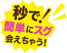 秒で!簡単にスグ会えちゃう！